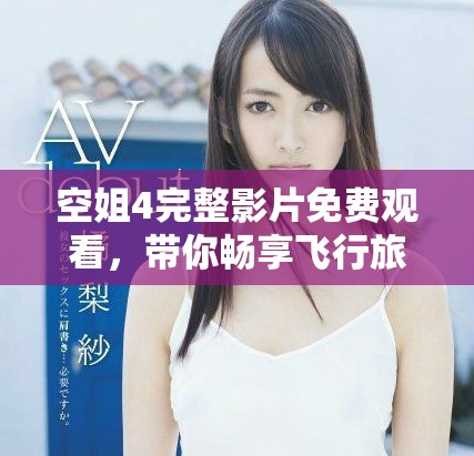 空姐4完整影片免费观看，带你畅享飞行旅程的精彩故事