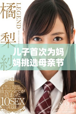 儿子首次为妈妈挑选母亲节礼物 感动满满的温馨时刻