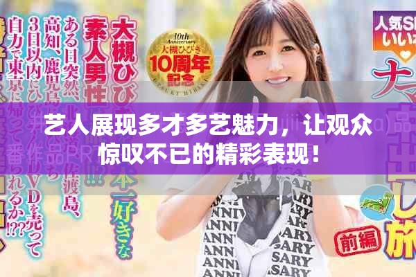 艺人展现多才多艺魅力，让观众惊叹不已的精彩表现！