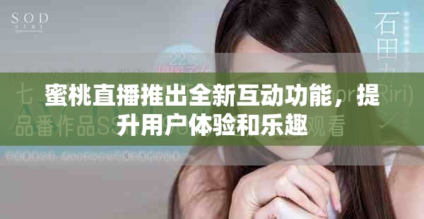 蜜桃直播推出全新互动功能，提升用户体验和乐趣