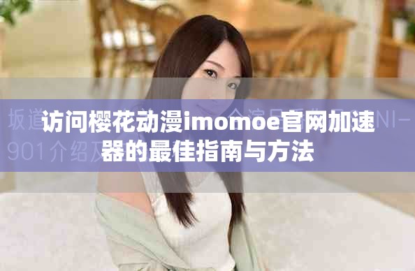 访问樱花动漫imomoe官网加速器的最佳指南与方法