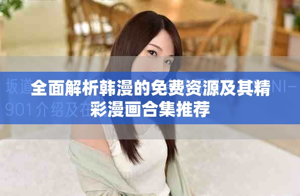 全面解析韩漫的免费资源及其精彩漫画合集推荐