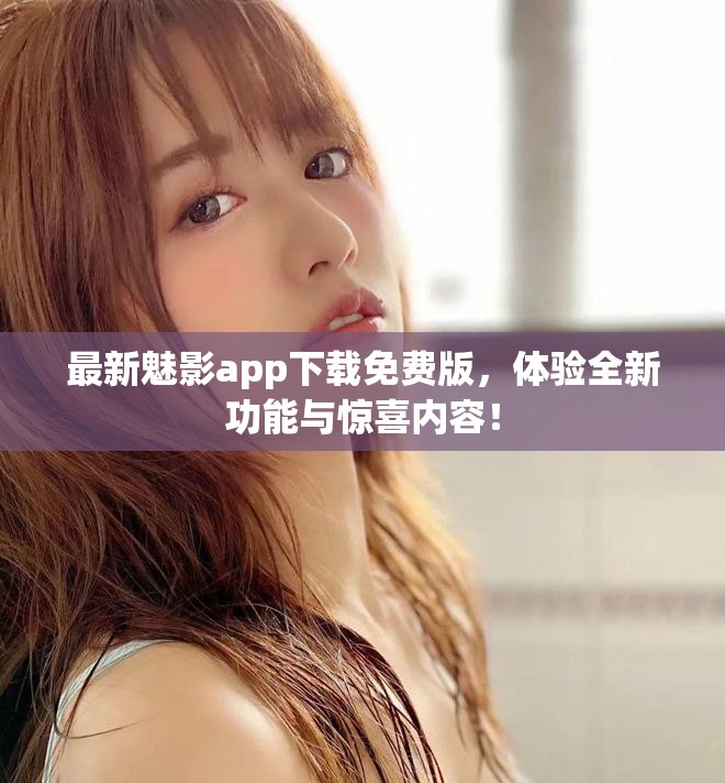 最新魅影app下载免费版，体验全新功能与惊喜内容！