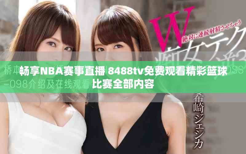 畅享NBA赛事直播 8488tv免费观看精彩篮球比赛全部内容
