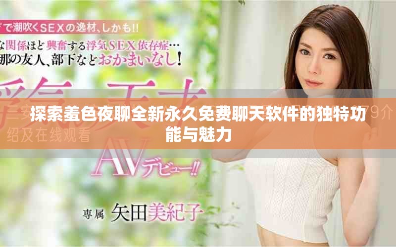 探索羞色夜聊全新永久免费聊天软件的独特功能与魅力