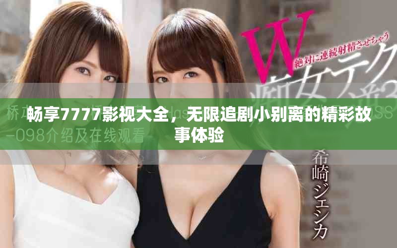 畅享7777影视大全，无限追剧小别离的精彩故事体验