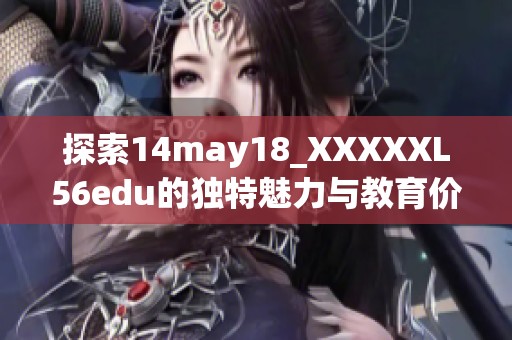 探索14may18_XXXXXL56edu的独特魅力与教育价值分析