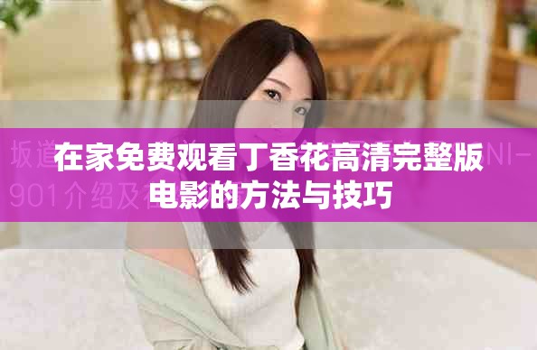 在家免费观看丁香花高清完整版电影的方法与技巧
