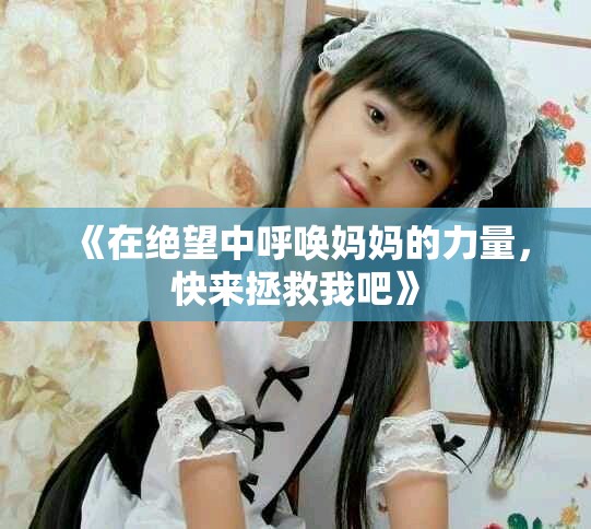 《在绝望中呼唤妈妈的力量，快来拯救我吧》