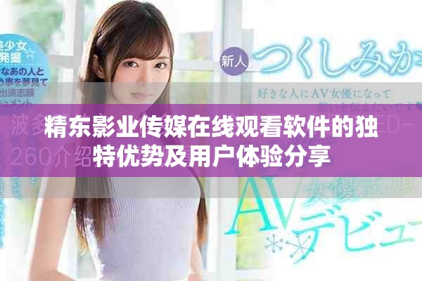 精东影业传媒在线观看软件的独特优势及用户体验分享