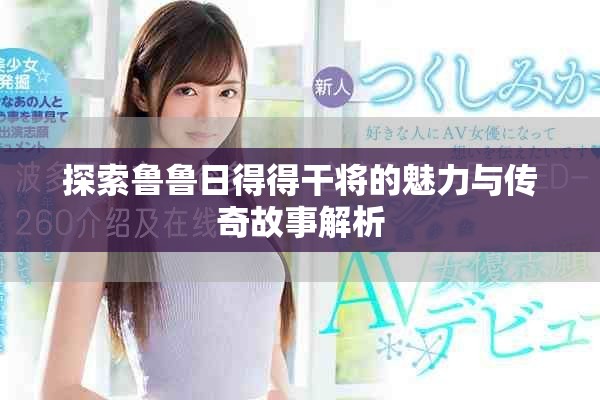 探索鲁鲁日得得干将的魅力与传奇故事解析