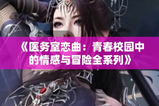 《医务室恋曲：青春校园中的情感与冒险全系列》
