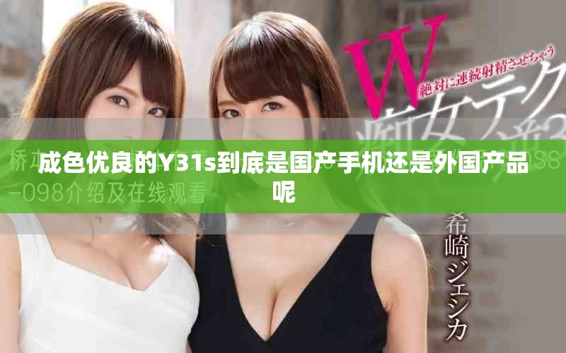成色优良的Y31s到底是国产手机还是外国产品呢