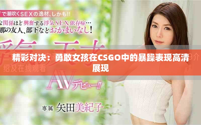 精彩对决：勇敢女孩在CSGO中的暴躁表现高清展现