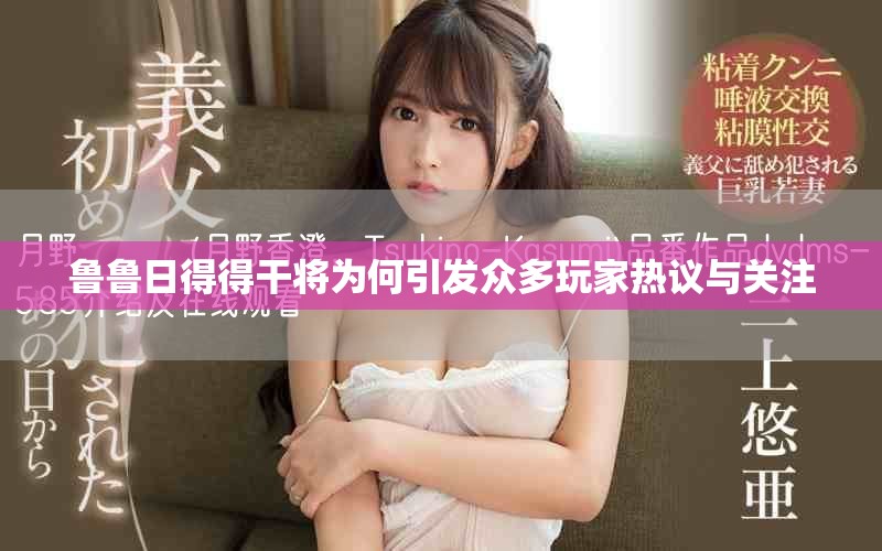 鲁鲁日得得干将为何引发众多玩家热议与关注