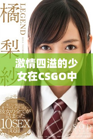 激情四溢的少女在CSGO中疯狂对战全程直播活动