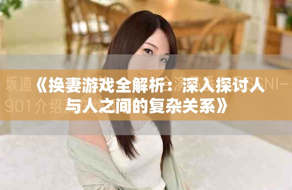 《换妻游戏全解析：深入探讨人与人之间的复杂关系》