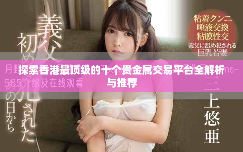 探索香港最顶级的十个贵金属交易平台全解析与推荐