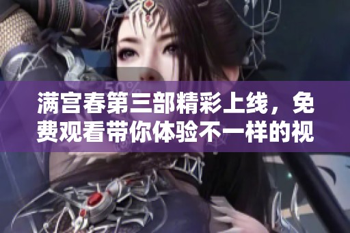 满宫春第三部精彩上线，免费观看带你体验不一样的视听盛宴