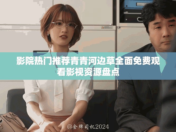影院热门推荐青青河边草全面免费观看影视资源盘点