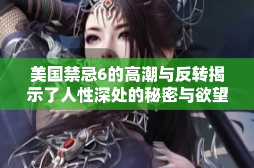 美国禁忌6的高潮与反转揭示了人性深处的秘密与欲望