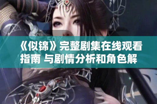 《似锦》完整剧集在线观看指南 与剧情分析和角色解读