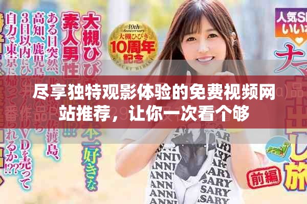 尽享独特观影体验的免费视频网站推荐，让你一次看个够