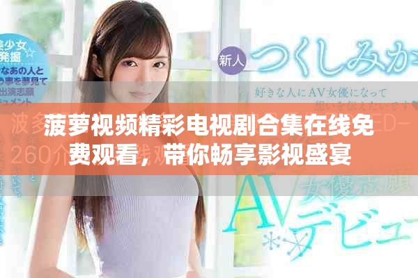 菠萝视频精彩电视剧合集在线免费观看，带你畅享影视盛宴