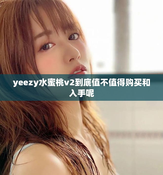 yeezy水蜜桃v2到底值不值得购买和入手呢