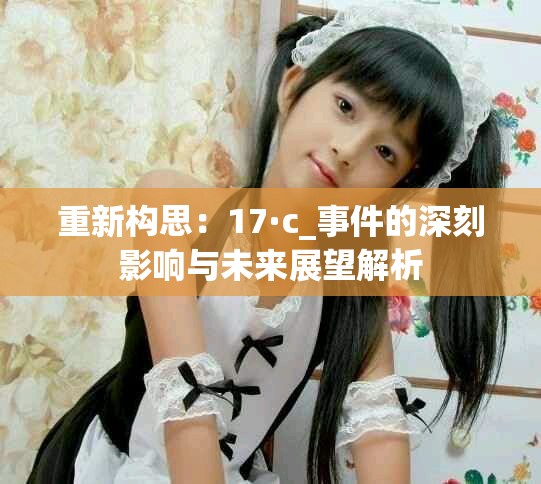 重新构思：17·c_事件的深刻影响与未来展望解析