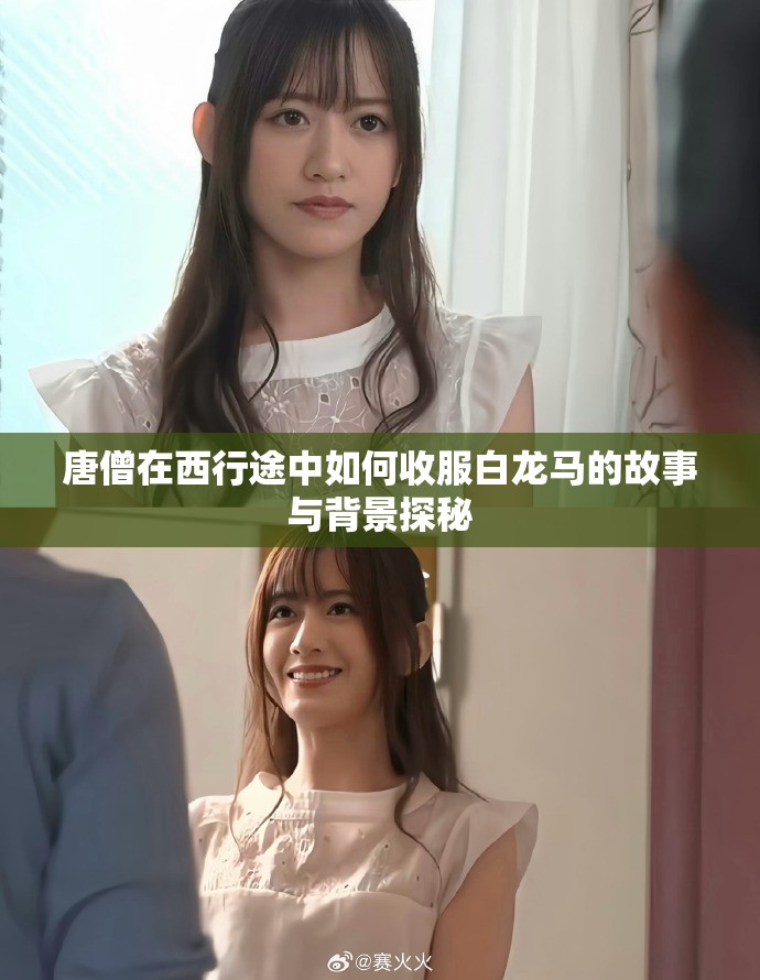 唐僧在西行途中如何收服白龙马的故事与背景探秘
