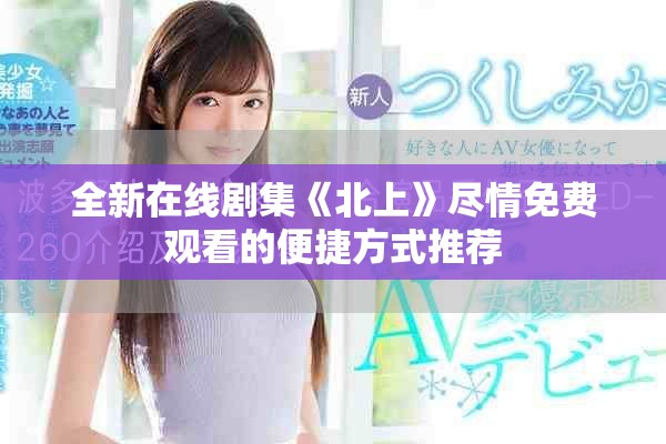 全新在线剧集《北上》尽情免费观看的便捷方式推荐
