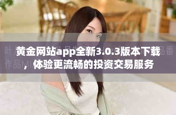 黄金网站app全新3.0.3版本下载，体验更流畅的投资交易服务