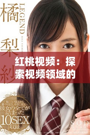 红桃视频：探索视频领域的新风潮与无限可能性