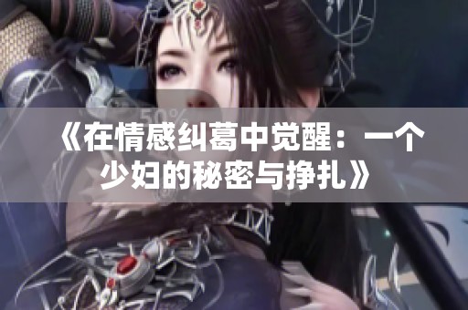 《在情感纠葛中觉醒：一个少妇的秘密与挣扎》