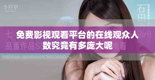 免费影视观看平台的在线观众人数究竟有多庞大呢