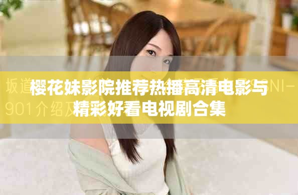 樱花妹影院推荐热播高清电影与精彩好看电视剧合集