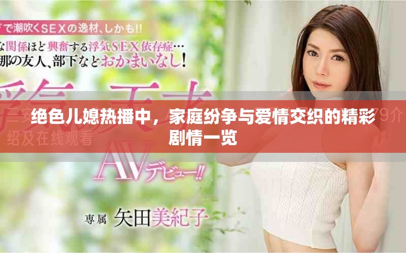 绝色儿媳热播中，家庭纷争与爱情交织的精彩剧情一览