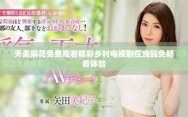 天美麻花免费观看精彩乡村电视剧在线豁免畅看体验