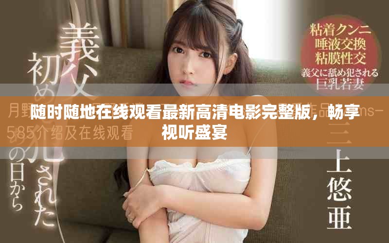 随时随地在线观看最新高清电影完整版，畅享视听盛宴