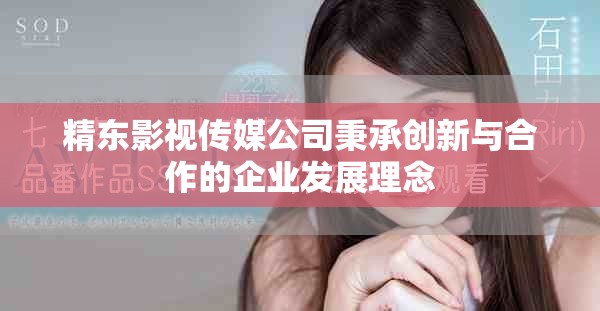 精东影视传媒公司秉承创新与合作的企业发展理念