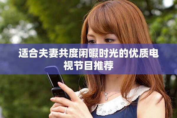 适合夫妻共度闲暇时光的优质电视节目推荐