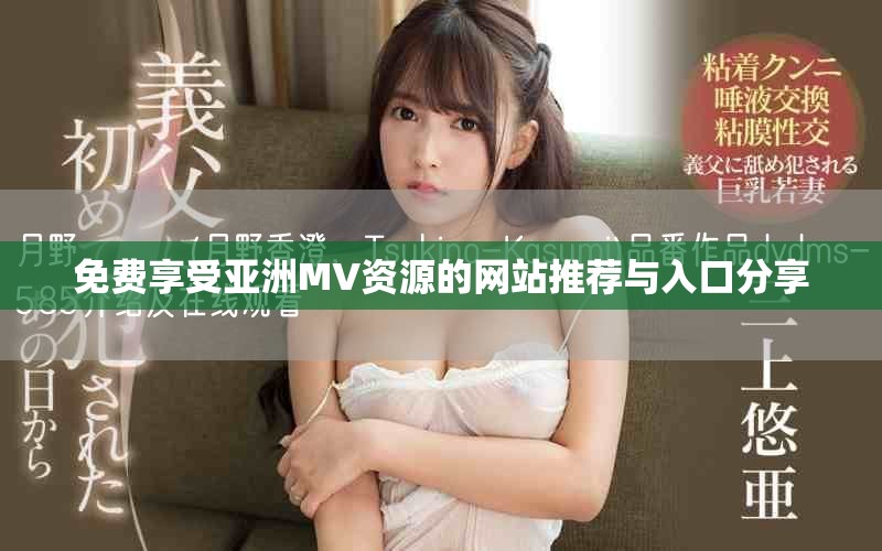 免费享受亚洲MV资源的网站推荐与入口分享
