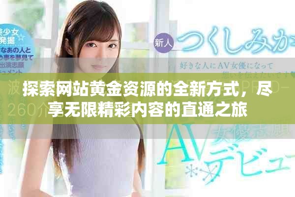 探索网站黄金资源的全新方式，尽享无限精彩内容的直通之旅