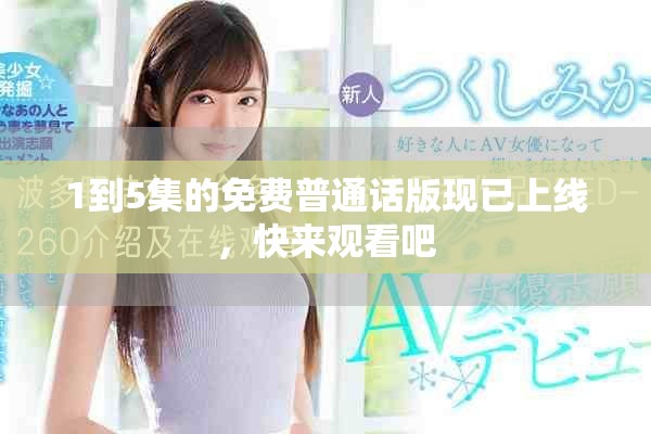 1到5集的免费普通话版现已上线，快来观看吧