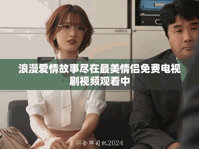 浪漫爱情故事尽在最美情侣免费电视剧视频观看中
