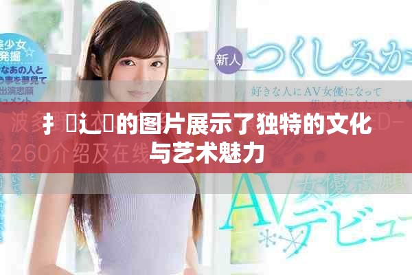 扌喿辶畐的图片展示了独特的文化与艺术魅力