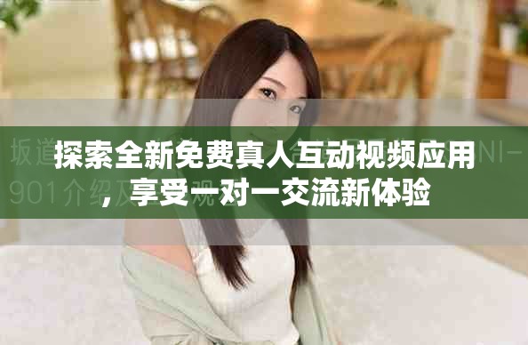 探索全新免费真人互动视频应用，享受一对一交流新体验