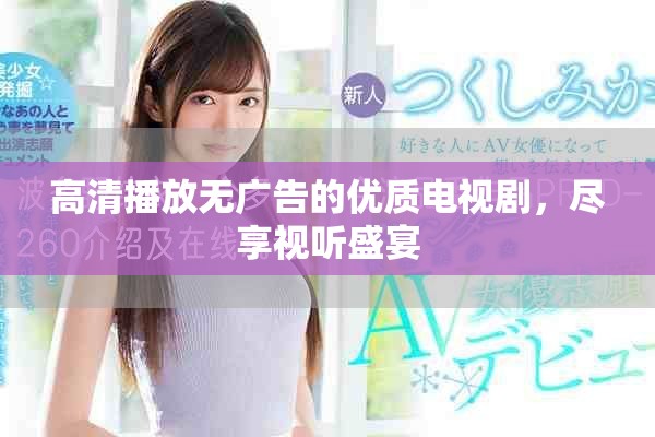 高清播放无广告的优质电视剧，尽享视听盛宴