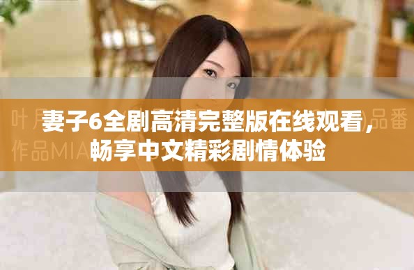 妻子6全剧高清完整版在线观看，畅享中文精彩剧情体验